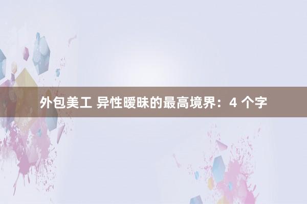 外包美工 异性暧昧的最高境界：4 个字