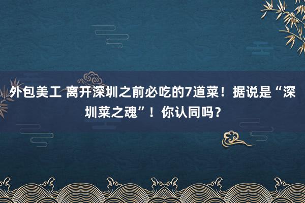 外包美工 离开深圳之前必吃的7道菜！据说是“深圳菜之魂”！你认同吗？