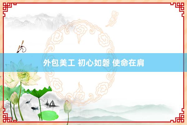 外包美工 初心如磐 使命在肩