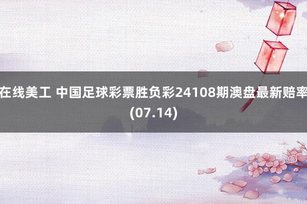 在线美工 中国足球彩票胜负彩24108期澳盘最新赔率(07.14)