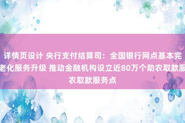 详情页设计 央行支付结算司：全国银行网点基本完成适老化服务升级 推动金融机构设立近80万个助农取款服务点