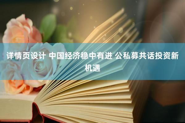 详情页设计 中国经济稳中有进 公私募共话投资新机遇