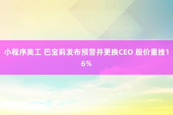 小程序美工 巴宝莉发布预警并更换CEO 股价重挫16%