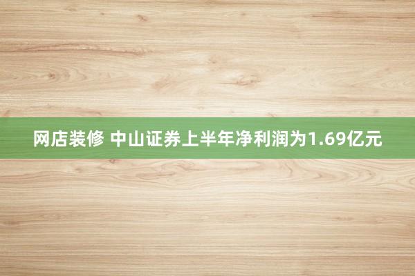 网店装修 中山证券上半年净利润为1.69亿元