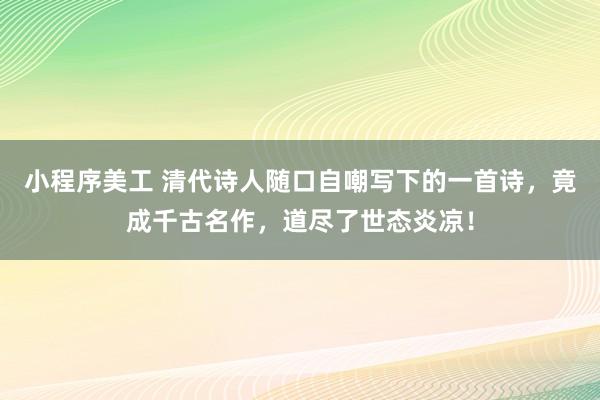 小程序美工 清代诗人随口自嘲写下的一首诗，竟成千古名作，道尽了世态炎凉！