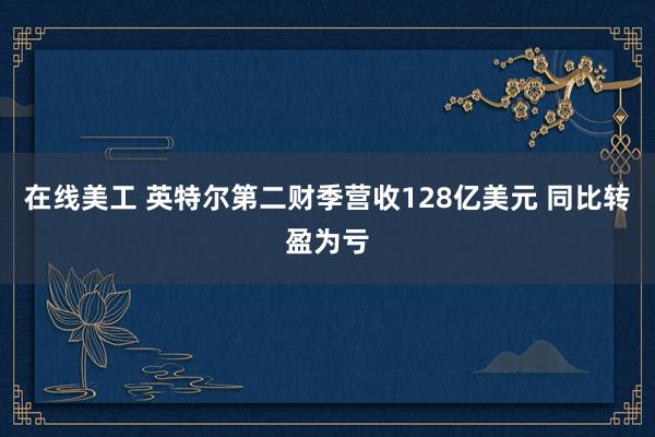 在线美工 英特尔第二财季营收128亿美元 同比转盈为亏