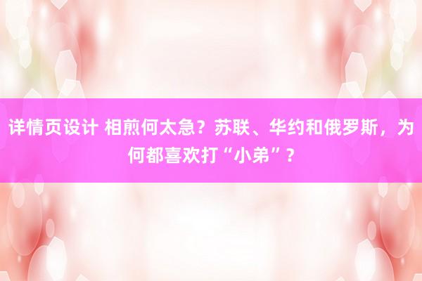 详情页设计 相煎何太急？苏联、华约和俄罗斯，为何都喜欢打“小弟”？