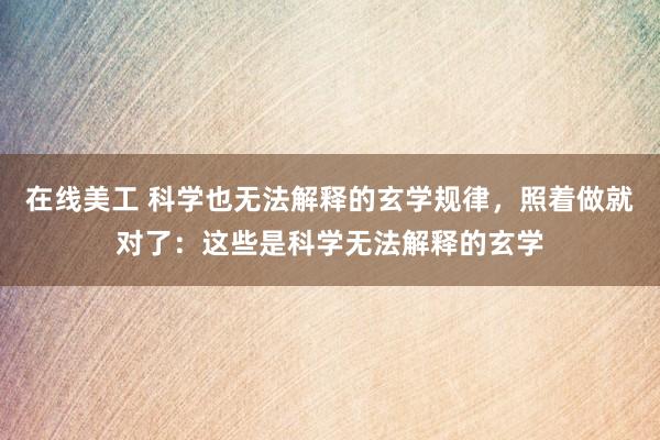 在线美工 科学也无法解释的玄学规律，照着做就对了：这些是科学无法解释的玄学