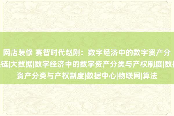 网店装修 赛智时代赵刚：数字经济中的数字资产分类与产权制度|区块链|大数据|数字经济中的数字资产分类与产权制度|数据中心|物联网|算法