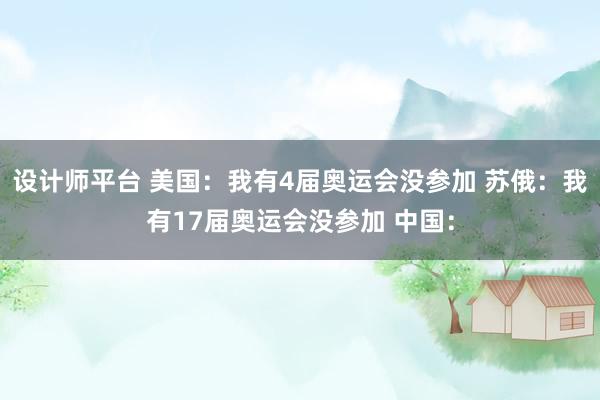 设计师平台 美国：我有4届奥运会没参加 苏俄：我有17届奥运会没参加 中国：