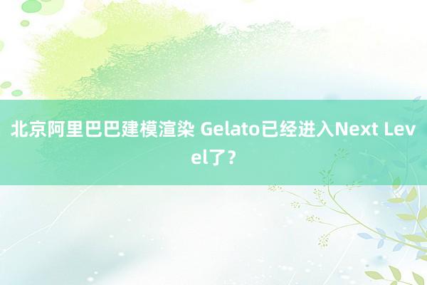 北京阿里巴巴建模渲染 Gelato已经进入Next Level了？