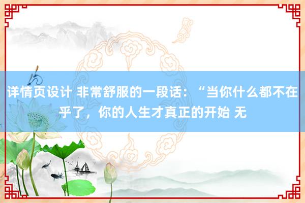 详情页设计 非常舒服的一段话：“当你什么都不在乎了，你的人生才真正的开始 无