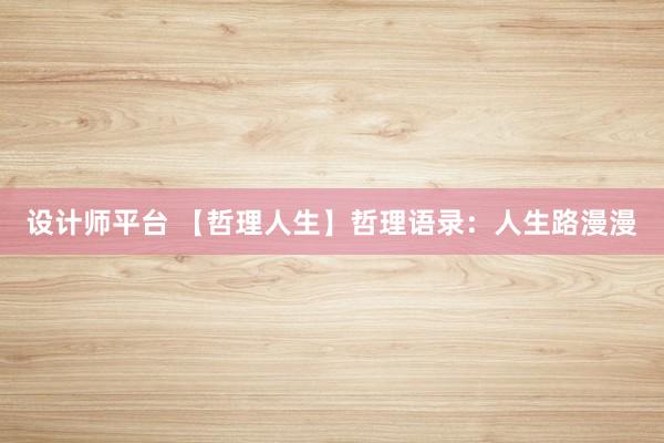 设计师平台 【哲理人生】哲理语录：人生路漫漫