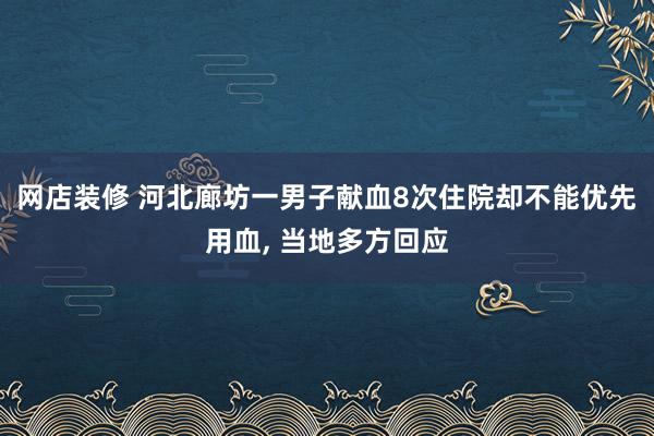 网店装修 河北廊坊一男子献血8次住院却不能优先用血, 当地多方回应