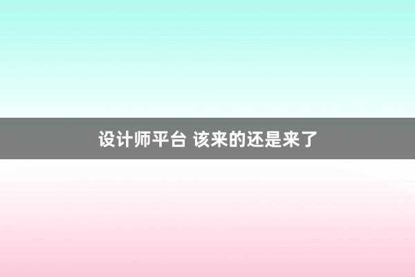 设计师平台 该来的还是来了