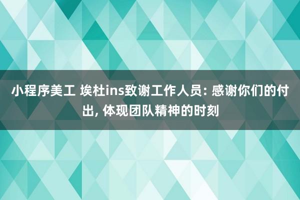 小程序美工 埃杜ins致谢工作人员: 感谢你们的付出, 体现团队精神的时刻