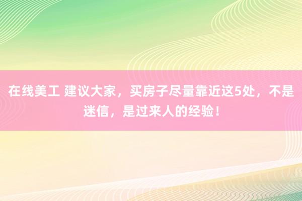 在线美工 建议大家，买房子尽量靠近这5处，不是迷信，是过来人的经验！