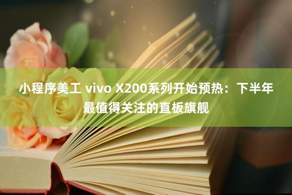 小程序美工 vivo X200系列开始预热：下半年最值得关注的直板旗舰