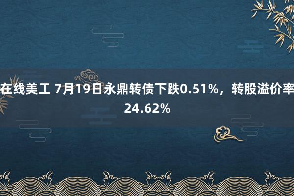 在线美工 7月19日永鼎转债下跌0.51%，转股溢价率24.62%