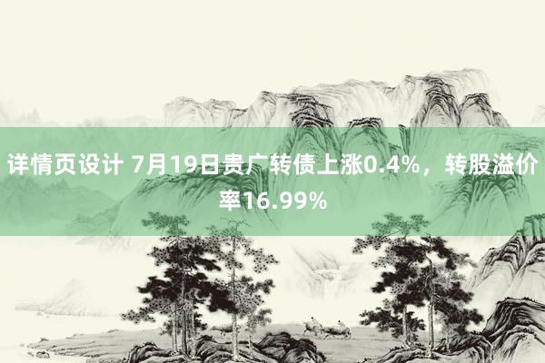 详情页设计 7月19日贵广转债上涨0.4%，转股溢价率16.99%