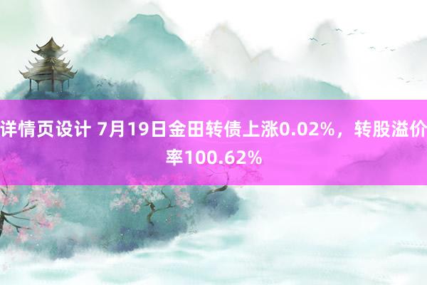 详情页设计 7月19日金田转债上涨0.02%，转股溢价率100.62%