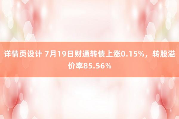 详情页设计 7月19日财通转债上涨0.15%，转股溢价率85.56%