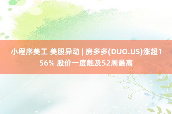 小程序美工 美股异动 | 房多多(DUO.US)涨超156% 股价一度触及52周最高